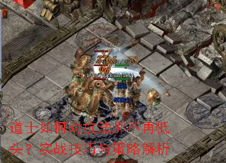 道士如何对抗法师不再低头?实战技巧与策略解析 道士如何对抗法师不再低头?实战技巧与策略解析