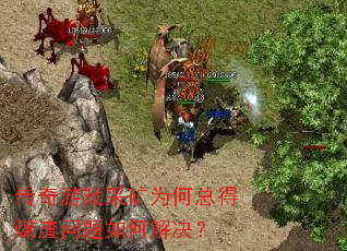 传奇游戏采矿为何总得煤渣问题如何解决? 传奇游戏采矿为何总得煤渣问题如何解决?