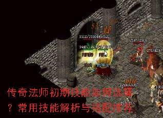 传奇法师初期技能如何选择?常用技能解析与搭配推荐 传奇法师初期技能如何选择?常用技能解析与搭配推荐