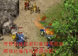 传奇私服玩家打金效率低如何优化操作与资源分配? 传奇私服玩家打金效率低如何优化操作与资源分配?