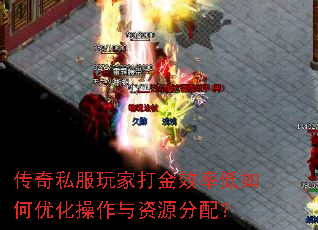 传奇私服玩家打金效率低如何优化操作与资源分配? 传奇私服玩家打金效率低如何优化操作与资源分配?