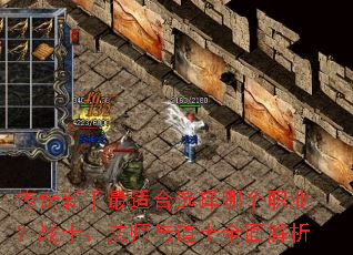 传奇新手最适合选择哪个职业?战士、法师与道士全面解析 传奇新手最适合选择哪个职业?战士、法师与道士全面解析