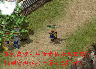 如何高效利用传奇私服双重时间机制实现经验与爆率双提升? 如何高效利用传奇私服双重时间机制实现经验与爆率双提升?