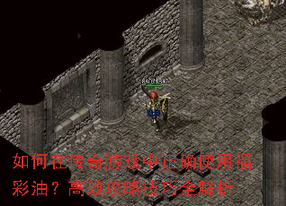 如何在传奇游戏中正确使用福彩油?高效攻略技巧全解析 如何在传奇游戏中正确使用福彩油?高效攻略技巧全解析