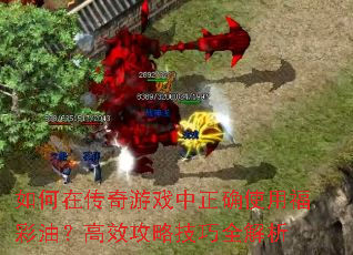 如何在传奇游戏中正确使用福彩油?高效攻略技巧全解析 如何在传奇游戏中正确使用福彩油?高效攻略技巧全解析