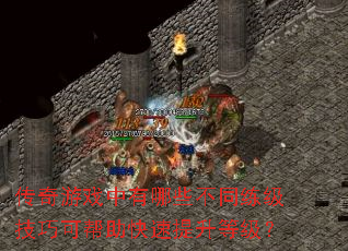 传奇游戏中有哪些不同练级技巧可帮助快速提升等级? 传奇游戏中有哪些不同练级技巧可帮助快速提升等级?