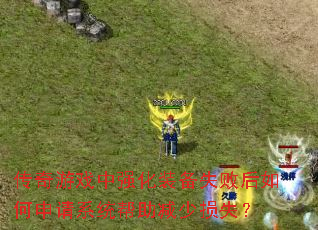 传奇游戏中强化装备失败后如何申请系统帮助减少损失? 传奇游戏中强化装备失败后如何申请系统帮助减少损失?