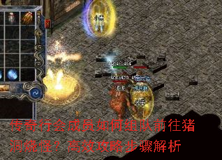 传奇行会成员如何组队前往猪洞烧怪?高效攻略步骤解析 传奇行会成员如何组队前往猪洞烧怪?高效攻略步骤解析