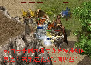 热血传奇副本通关评分标准如何判定?高手速成技巧有哪些? 热血传奇副本通关评分标准如何判定?高手速成技巧有哪些?
