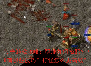 传奇游戏攻略:职业如何搭配?PK有哪些技巧?打怪怎么更高效? 传奇游戏攻略:职业如何搭配?PK有哪些技巧?打怪怎么更高效?