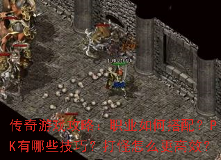 传奇游戏攻略:职业如何搭配?PK有哪些技巧?打怪怎么更高效? 传奇游戏攻略:职业如何搭配?PK有哪些技巧?打怪怎么更高效?
