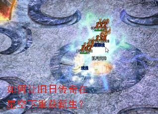 如何让旧日传奇在星空下重获新生? 如何让旧日传奇在星空下重获新生?