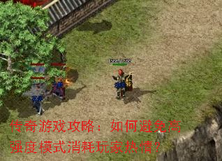 传奇游戏攻略:如何避免高强度模式消耗玩家热情? 传奇游戏攻略:如何避免高强度模式消耗玩家热情?