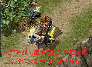 传奇私服玩家举起武器时应如何正确操作及避免哪些常见错误? 传奇私服玩家举起武器时应如何正确操作及避免哪些常见错误?