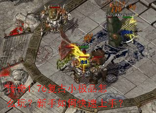 传奇1.76复古小极品怎么玩?新手如何快速上手? 传奇1.76复古小极品怎么玩?新手如何快速上手?