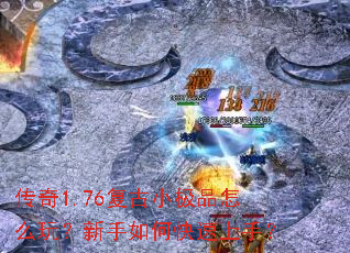 传奇1.76复古小极品怎么玩?新手如何快速上手? 传奇1.76复古小极品怎么玩?新手如何快速上手?