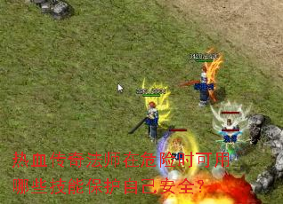热血传奇法师在危险时可用哪些技能保护自己安全? 热血传奇法师在危险时可用哪些技能保护自己安全?