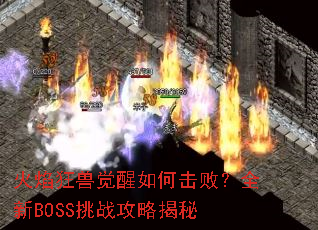 火焰狂兽觉醒如何击败?全新BOSS挑战攻略揭秘 火焰狂兽觉醒如何击败?全新BOSS挑战攻略揭秘