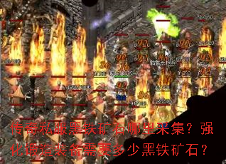 传奇私服黑铁矿石哪里采集?强化锻造装备需要多少黑铁矿石? 传奇私服黑铁矿石哪里采集?强化锻造装备需要多少黑铁矿石?