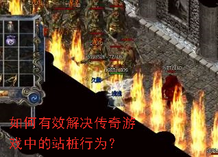 如何有效解决传奇游戏中的站桩行为? 如何有效解决传奇游戏中的站桩行为?