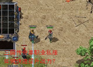 三国传奇单职业私服如何快速提升战力? 三国传奇单职业私服如何快速提升战力?