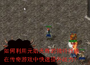 如何利用元始天尊的独特技能在传奇游戏中快速提升战力? 如何利用元始天尊的独特技能在传奇游戏中快速提升战力?