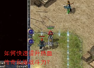 如何快速提升热血传奇私服战斗力? 如何快速提升热血传奇私服战斗力?