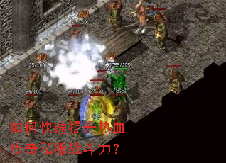 如何快速提升热血传奇私服战斗力? 如何快速提升热血传奇私服战斗力?