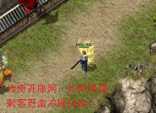 传奇开服网:如何掌握刺客野蛮冲撞技能? 传奇开服网:如何掌握刺客野蛮冲撞技能?