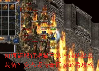 如何盗取钉耙猫王铁匠铺的极品装备?变态版传奇玩家必看攻略 如何盗取钉耙猫王铁匠铺的极品装备?变态版传奇玩家必看攻略