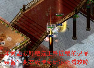 如何盗取钉耙猫王铁匠铺的极品装备?变态版传奇玩家必看攻略 如何盗取钉耙猫王铁匠铺的极品装备?变态版传奇玩家必看攻略