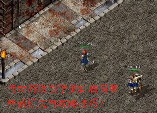 传奇游戏引擎更新后有哪些新玩法与攻略技巧? 传奇游戏引擎更新后有哪些新玩法与攻略技巧?