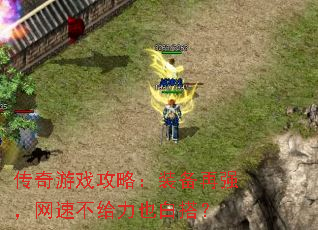 传奇游戏攻略:装备再强,网速不给力也白搭? 传奇游戏攻略:装备再强,网速不给力也白搭?