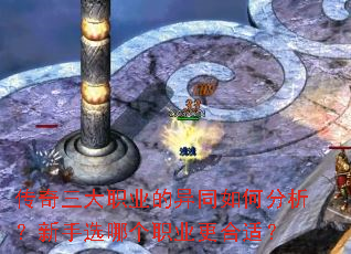 传奇三大职业的异同如何分析?新手选哪个职业更合适? 传奇三大职业的异同如何分析?新手选哪个职业更合适?