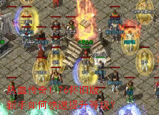 热血传奇1.76怀旧版新手如何快速提升等级? 热血传奇1.76怀旧版新手如何快速提升等级?