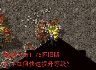 热血传奇1.76怀旧版新手如何快速提升等级? 热血传奇1.76怀旧版新手如何快速提升等级?