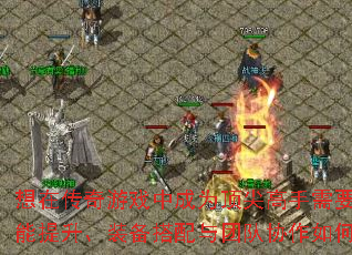 想在传奇游戏中成为顶尖高手需要突破哪些瓶颈?技能提升、装备搭配与团队协作如何做到面面俱到? 想在传奇游戏中成为顶尖高手需要突破哪些瓶颈?技能提升、装备搭配与团队协作如何做到面面俱到?