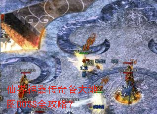 仙界神器传奇各大地图BOSS全攻略? 仙界神器传奇各大地图BOSS全攻略?