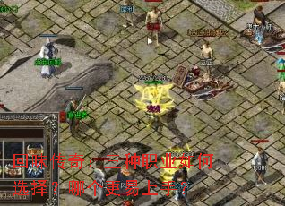 回味传奇:三种职业如何选择?哪个更易上手? 回味传奇:三种职业如何选择?哪个更易上手?