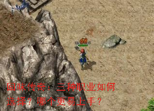 回味传奇:三种职业如何选择?哪个更易上手? 回味传奇:三种职业如何选择?哪个更易上手?