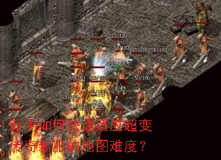 新手如何快速适应超变传奇新服的地图难度? 新手如何快速适应超变传奇新服的地图难度?