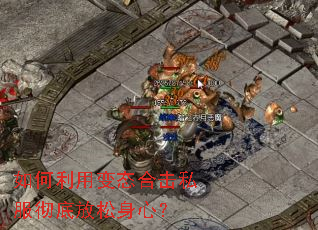 如何利用变态合击私服彻底放松身心? 如何利用变态合击私服彻底放松身心?