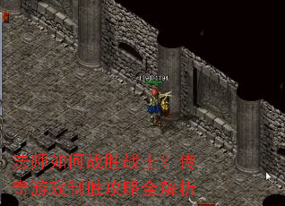 法师如何战胜战士?传奇游戏制胜攻略全解析 法师如何战胜战士?传奇游戏制胜攻略全解析
