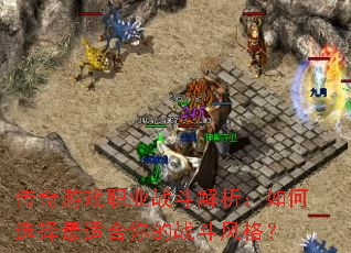 传奇游戏职业战斗解析:如何选择最适合你的战斗风格? 传奇游戏职业战斗解析:如何选择最适合你的战斗风格?
