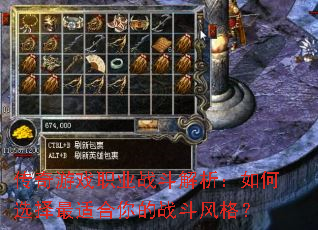 传奇游戏职业战斗解析:如何选择最适合你的战斗风格? 传奇游戏职业战斗解析:如何选择最适合你的战斗风格?