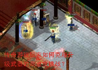 传奇游戏玩家如何克服升级武器的高难度挑战? 传奇游戏玩家如何克服升级武器的高难度挑战?