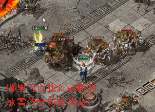 哪里可以找到最新的冰雪传奇游戏网站? 哪里可以找到最新的冰雪传奇游戏网站?