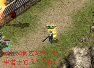 战士如何应对传奇私服中道士的强势技能? 战士如何应对传奇私服中道士的强势技能?