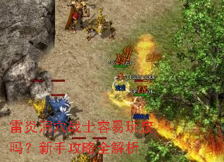 雷炎洞穴战士容易玩废吗?新手攻略全解析 雷炎洞穴战士容易玩废吗?新手攻略全解析