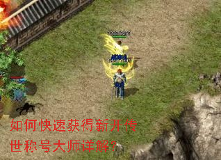 如何快速获得新开传世称号大师详解? 如何快速获得新开传世称号大师详解?